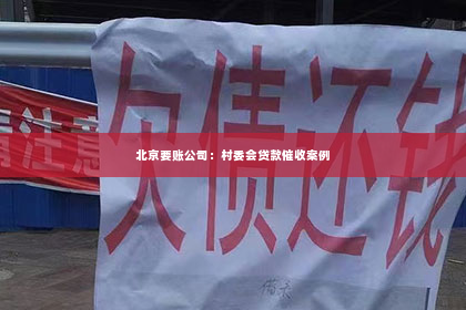 北京要账公司：村委会贷款催收案例