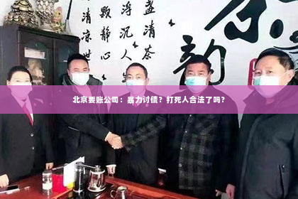 北京要账公司：暴力讨债？打死人合法了吗？