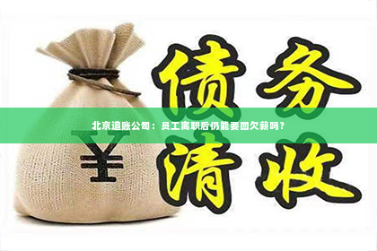 北京追账公司：员工离职后仍能要回欠薪吗？