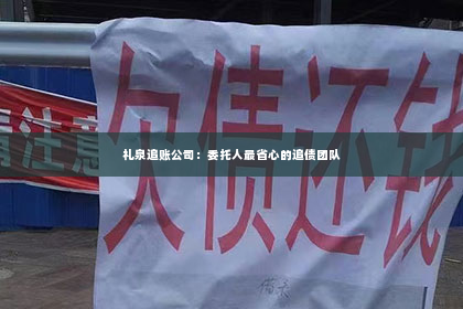 礼泉追账公司：委托人最省心的追债团队