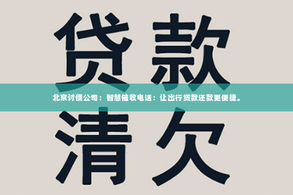 北京讨债公司：智慧催收电话：让出行贷款还款更便捷。