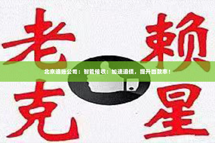 北京追账公司：智能催收：加速追债，提升回款率！