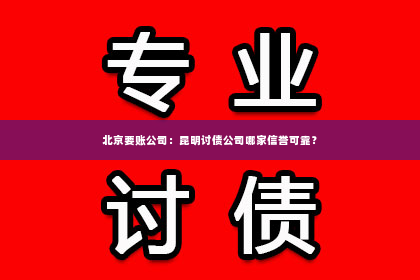 北京要账公司：昆明讨债公司哪家信誉可靠？