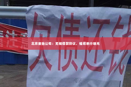 北京要账公司：无视借款协议，催收恶行曝光