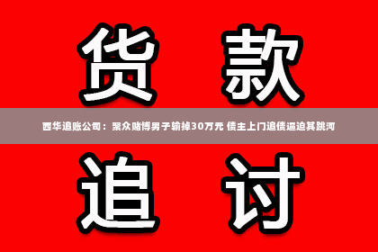 西华追账公司：聚众赌博男子输掉30万元 债主上门追债逼迫其跳河