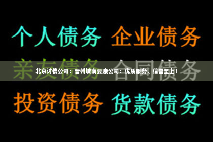 北京讨债公司：晋州城南要账公司：优质服务、信誉至上！
