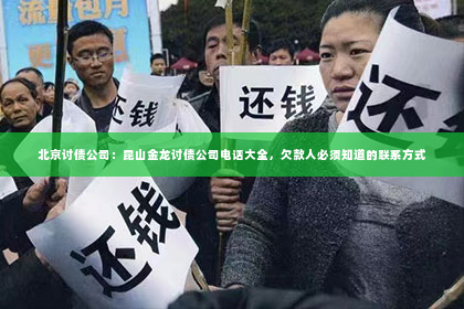 北京讨债公司：昆山金龙讨债公司电话大全，欠款人必须知道的联系方式