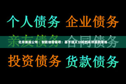 北京要账公司：智能语音催收：基于语义分析的高效追款策略