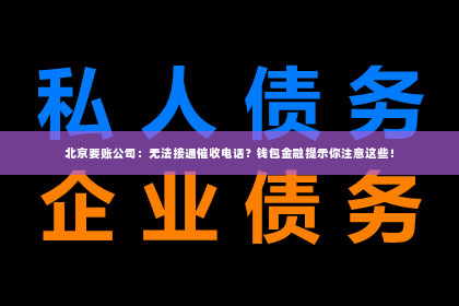 北京要账公司：无法接通催收电话？钱包金融提示你注意这些！