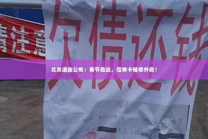 北京追账公司：春节临近，信用卡催收开启！