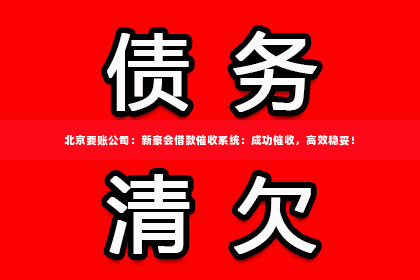 北京要账公司：新豪会借款催收系统：成功催收，高效稳妥！