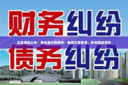 北京追账公司：新化县讨债律师：催收欠款专家，帮你追回损失