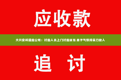 大兴安岭追账公司：讨账人员上门讨账谩骂 男子气愤持菜刀砍人