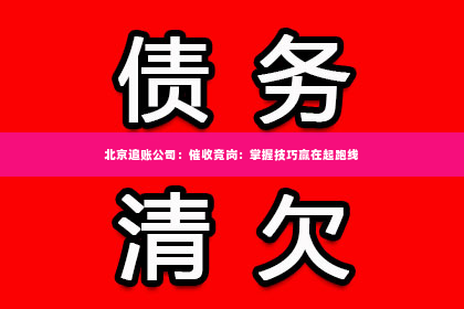北京追账公司：催收竞岗：掌握技巧赢在起跑线