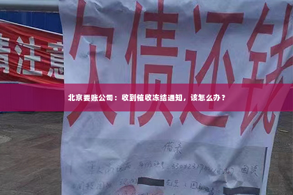 北京要账公司：收到催收冻结通知，该怎么办？