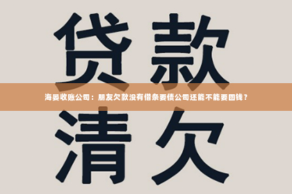 海晏收账公司：朋友欠款没有借条要债公司还能不能要回钱？