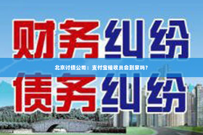 北京讨债公司：支付宝催收员会到家吗？