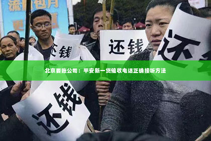 北京要账公司：平安新一贷催收电话正确接听方法