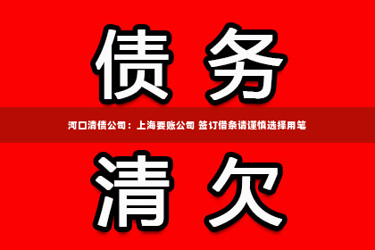 河口清债公司：上海要账公司 签订借条请谨慎选择用笔