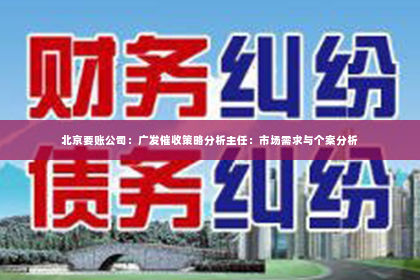 北京要账公司：广发催收策略分析主任：市场需求与个案分析