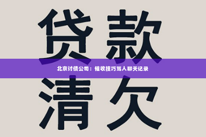 北京讨债公司：催收技巧骂人聊天记录