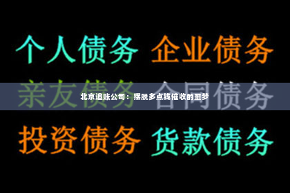 北京追账公司：摆脱多点钱催收的噩梦