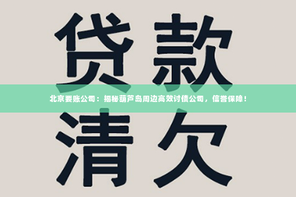 北京要账公司：揭秘葫芦岛周边高效讨债公司，信誉保障！