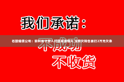 石鼓催债公司：前科男子替人讨债被激恼火 没有欠钱也要打2万元欠条