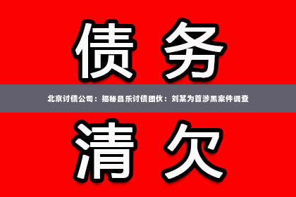 北京讨债公司：揭秘昌乐讨债团伙：刘某为首涉黑案件调查