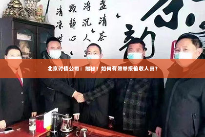 北京讨债公司：揭秘！如何有效举报催收人员？