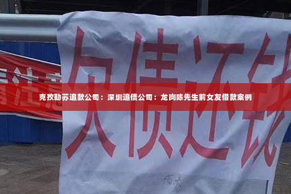 克孜勒苏追款公司：深圳追债公司：龙岗陈先生前女友借款案例