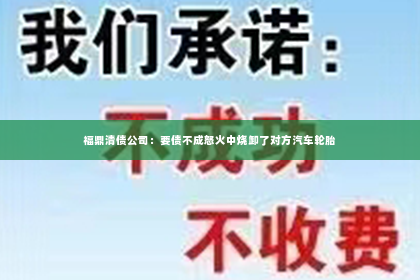 福鼎清债公司：要债不成怒火中烧卸了对方汽车轮胎