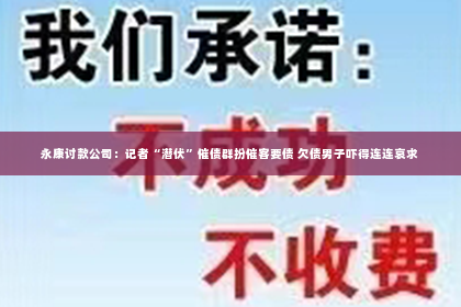 永康讨款公司：记者“潜伏”催债群扮催客要债 欠债男子吓得连连哀求
