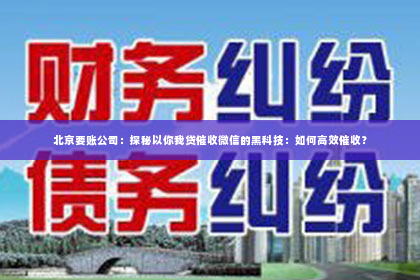 北京要账公司：探秘以你我贷催收微信的黑科技：如何高效催收？