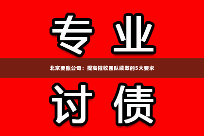 北京要账公司：提高催收团队绩效的5大要求