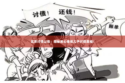 北京讨债公司：揭秘黑心老板儿子讨债真相！