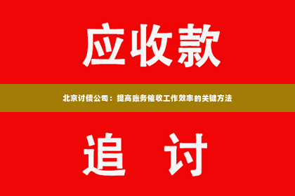 北京讨债公司：提高账务催收工作效率的关键方法