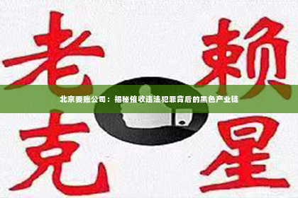 北京要账公司：揭秘催收违法犯罪背后的黑色产业链