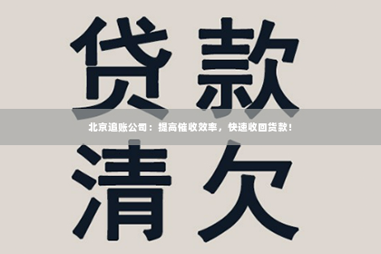 北京追账公司：提高催收效率，快速收回货款！