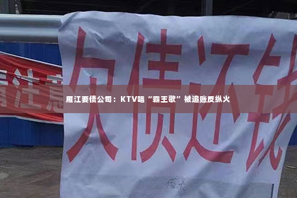 雁江要债公司：KTV唱“霸王歌”被追账反纵火