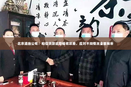 北京追账公司：和信贷款逾期催收攻略，应对不同情况全面解析