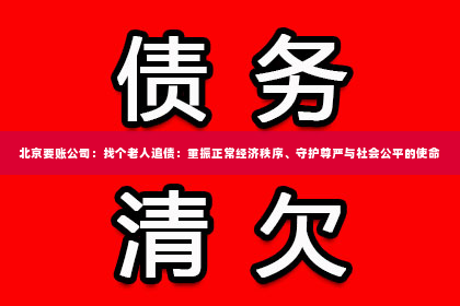 北京要账公司：找个老人追债：重振正常经济秩序、守护尊严与社会公平的使命