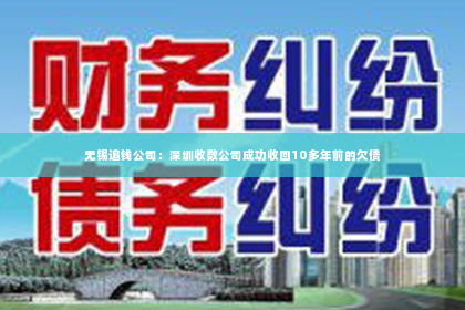 无锡追钱公司：深圳收数公司成功收回10多年前的欠债