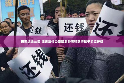 巴南追金公司:深圳清债公司帮助钟老师获得孩子的监护权