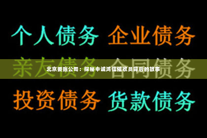 北京要账公司：探秘中诚鸿信催收员背后的故事