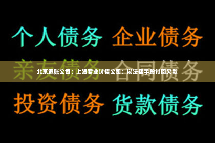 北京追账公司：上海专业讨债公司：以法律手段讨回欠款