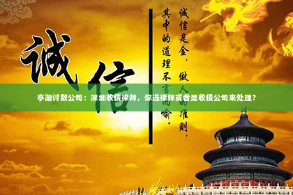 亭湖讨数公司：深圳收债律师，你选律师或者是收债公司来处理？
