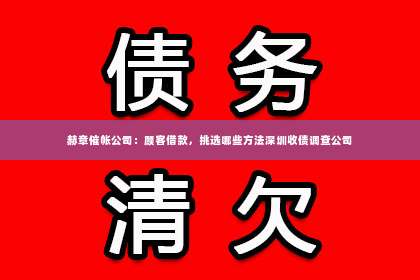 赫章催帐公司：顾客借款，挑选哪些方法深圳收债调查公司