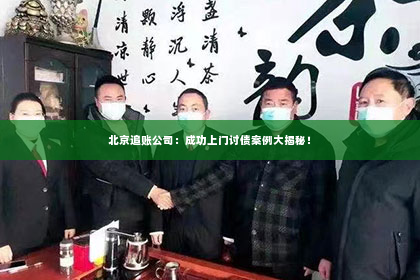 北京追账公司：成功上门讨债案例大揭秘！