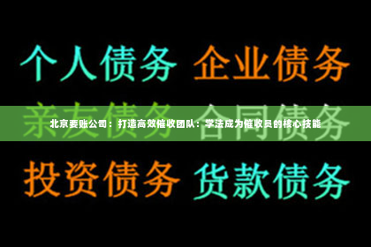 北京要账公司：打造高效催收团队：学法成为催收员的核心技能